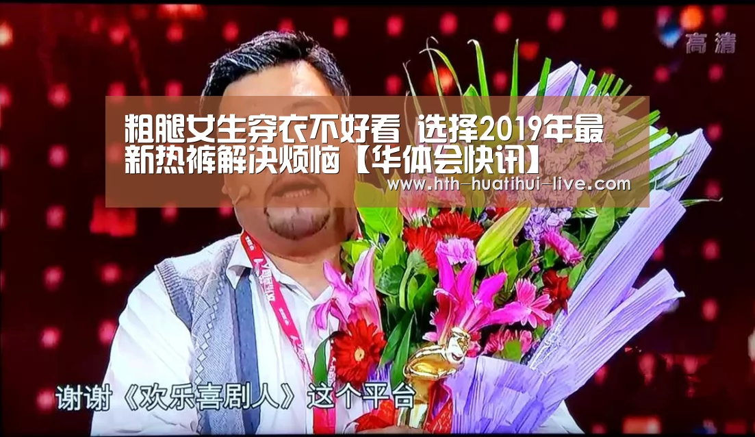 粗腿女生穿衣不好看 选择2019年最新热裤解决烦恼【华体会快讯】(图2) 华体会APP
